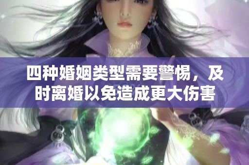 四种婚姻类型需要警惕，及时离婚以免造成更大伤害