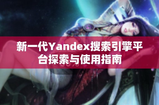 新一代Yandex搜索引擎平台探索与使用指南