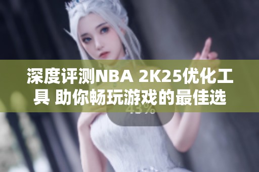 深度评测NBA 2K25优化工具 助你畅玩游戏的最佳选择