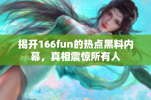 揭开166fun的热点黑料内幕，真相震惊所有人