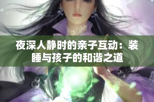 夜深人静时的亲子互动：装睡与孩子的和谐之道