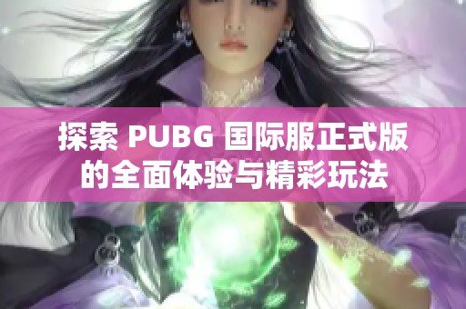 探索 PUBG 国际服正式版的全面体验与精彩玩法