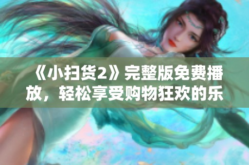 《小扫货2》完整版免费播放，轻松享受购物狂欢的乐趣