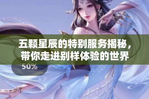 五颗星辰的特别服务揭秘，带你走进别样体验的世界