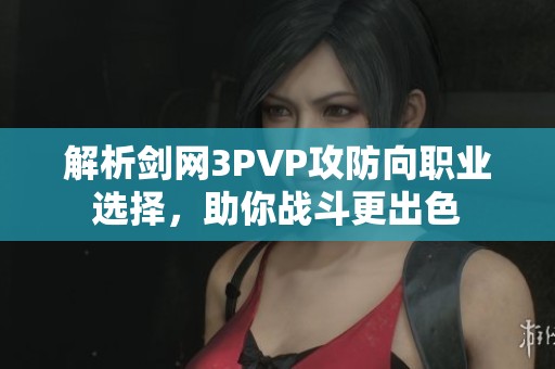 解析剑网3PVP攻防向职业选择，助你战斗更出色