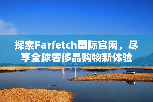 探索Farfetch国际官网，尽享全球奢侈品购物新体验