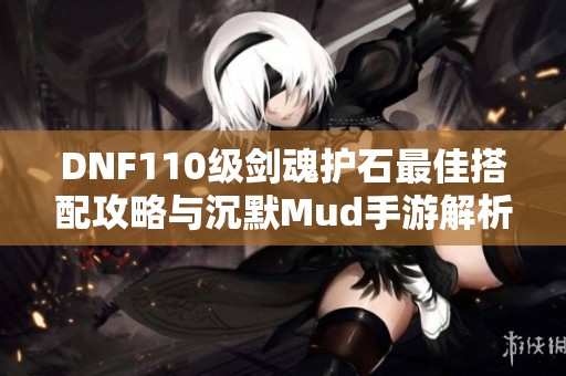 DNF110级剑魂护石最佳搭配攻略与沉默Mud手游解析