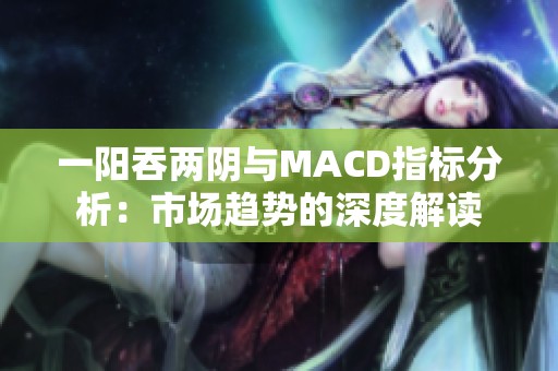 一阳吞两阴与MACD指标分析：市场趋势的深度解读