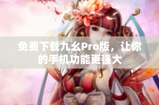 免费下载九幺Pro版，让你的手机功能更强大