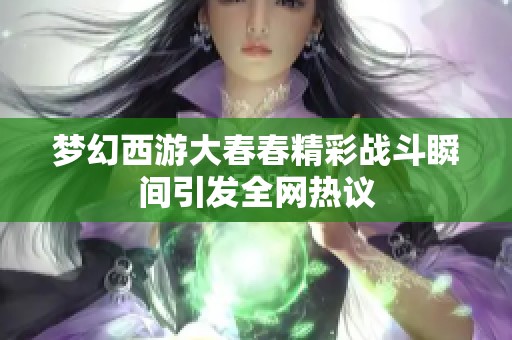 梦幻西游大春春精彩战斗瞬间引发全网热议