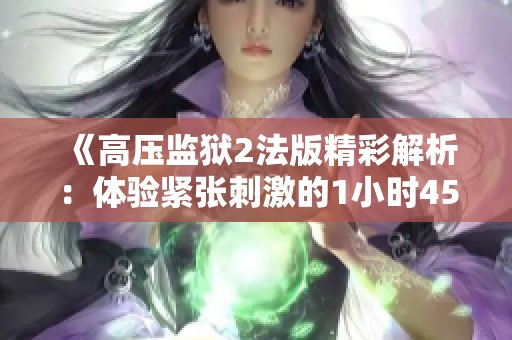 《高压监狱2法版精彩解析：体验紧张刺激的1小时45分钟》