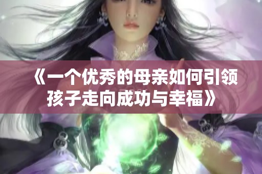 《一个优秀的母亲如何引领孩子走向成功与幸福》