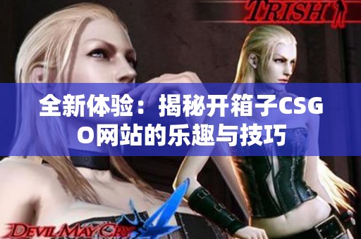 全新体验：揭秘开箱子CSGO网站的乐趣与技巧