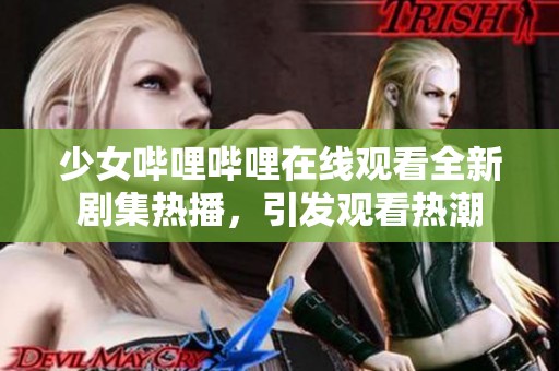 少女哔哩哔哩在线观看全新剧集热播，引发观看热潮