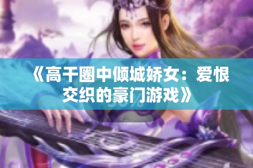 《高干圈中倾城娇女：爱恨交织的豪门游戏》