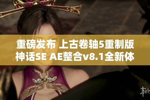 重磅发布 上古卷轴5重制版神话SE AE整合v8.1全新体验