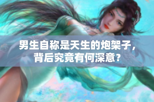 男生自称是天生的炮架子，背后究竟有何深意？