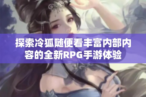 探索冷狐随便看丰富内部内容的全新RPG手游体验