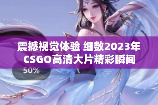 震撼视觉体验 细数2023年CSGO高清大片精彩瞬间