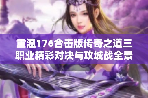 重温176合击版传奇之道三职业精彩对决与攻城战全景展示