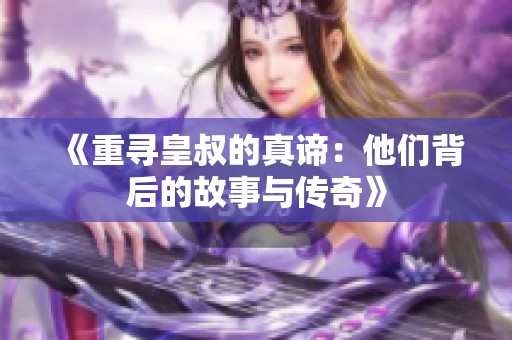 《重寻皇叔的真谛：他们背后的故事与传奇》