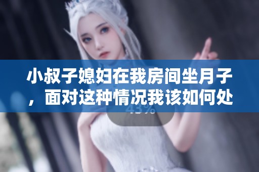 小叔子媳妇在我房间坐月子，面对这种情况我该如何处理