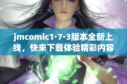 jmcomic1·7·3版本全新上线，快来下载体验精彩内容！