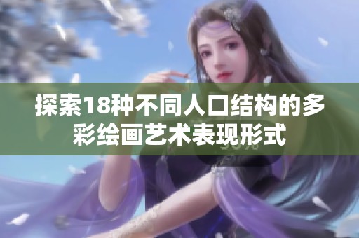 探索18种不同人口结构的多彩绘画艺术表现形式