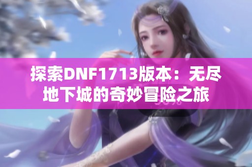 探索DNF1713版本：无尽地下城的奇妙冒险之旅