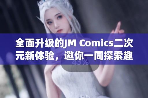 全面升级的JM Comics二次元新体验，邀你一同探索趣味世界