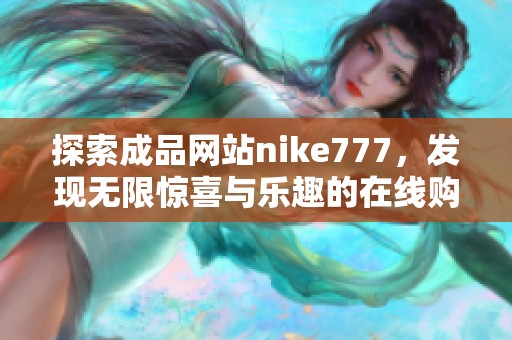 探索成品网站nike777，发现无限惊喜与乐趣的在线购物平台