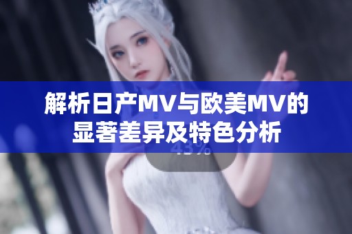 解析日产MV与欧美MV的显著差异及特色分析