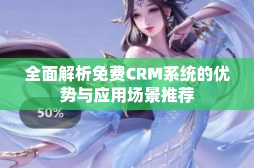 全面解析免费CRM系统的优势与应用场景推荐