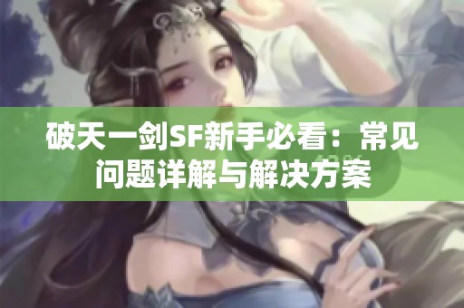 破天一剑SF新手必看：常见问题详解与解决方案