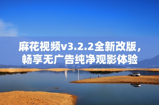 麻花视频v3.2.2全新改版，畅享无广告纯净观影体验