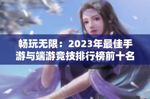 畅玩无限：2023年最佳手游与端游竞技排行榜前十名推荐