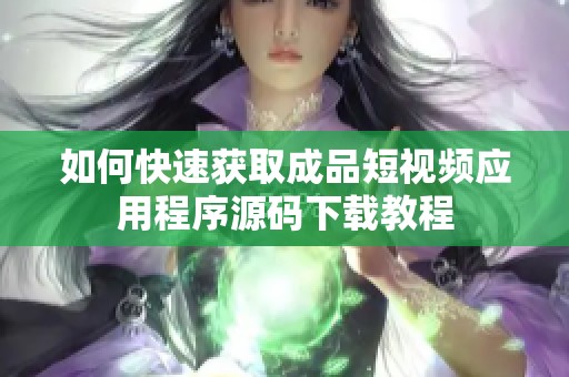 如何快速获取成品短视频应用程序源码下载教程