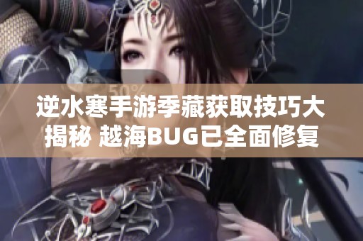 逆水寒手游季藏获取技巧大揭秘 越海BUG已全面修复