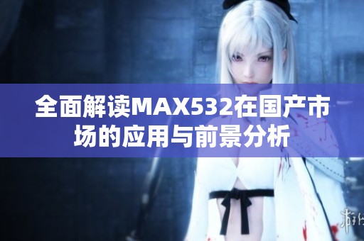 全面解读MAX532在国产市场的应用与前景分析