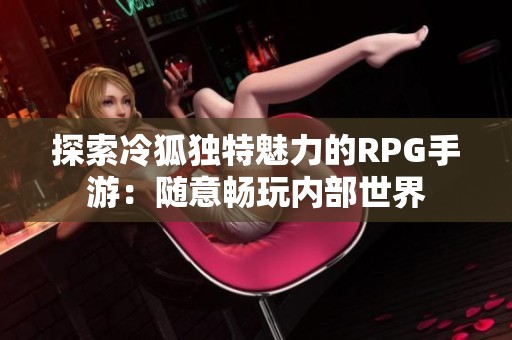 探索冷狐独特魅力的RPG手游：随意畅玩内部世界