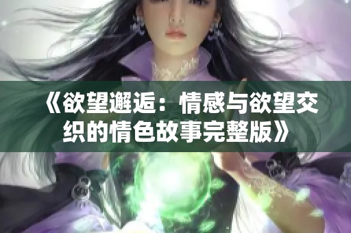 《欲望邂逅：情感与欲望交织的情色故事完整版》