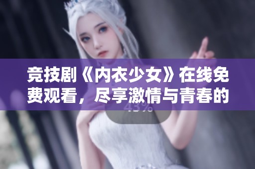 竞技剧《内衣少女》在线免费观看，尽享激情与青春的碰撞！