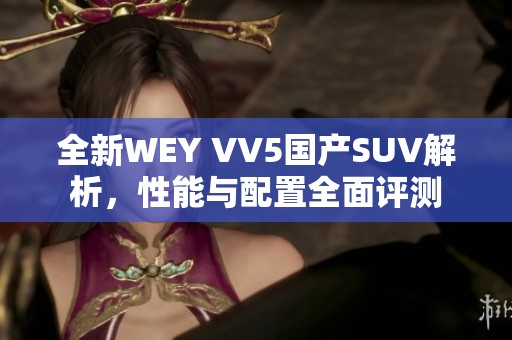 全新WEY VV5国产SUV解析，性能与配置全面评测