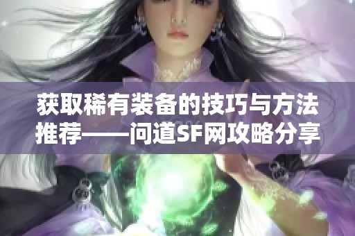 获取稀有装备的技巧与方法推荐——问道SF网攻略分享