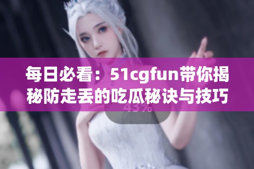 每日必看：51cgfun带你揭秘防走丢的吃瓜秘诀与技巧