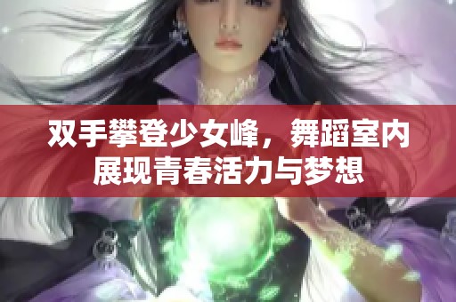 双手攀登少女峰，舞蹈室内展现青春活力与梦想