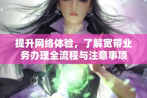 提升网络体验，了解宽带业务办理全流程与注意事项