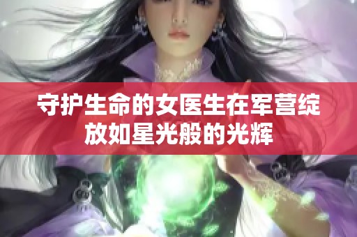 守护生命的女医生在军营绽放如星光般的光辉