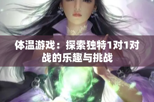 体温游戏：探索独特1对1对战的乐趣与挑战