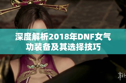 深度解析2018年DNF女气功装备及其选择技巧